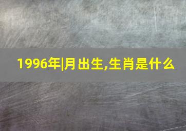 1996年|月出生,生肖是什么